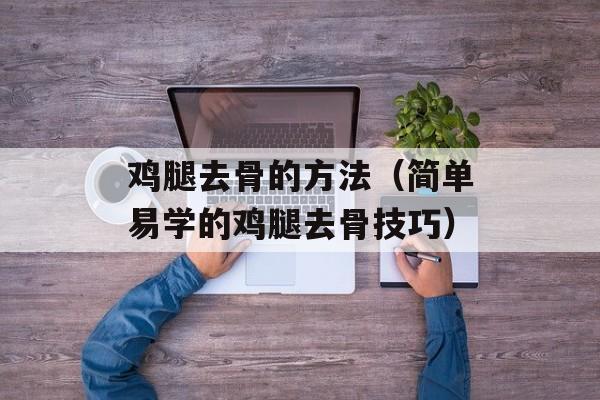 鸡腿去骨的方法（简单易学的鸡腿去骨技巧）-第1张图片-