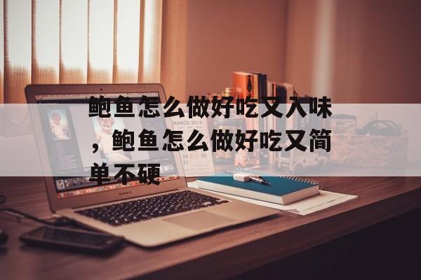 鲍鱼怎么做好吃又入味，鲍鱼怎么做好吃又简单不硬-第1张图片-