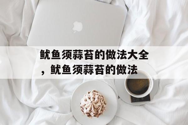 鱿鱼须蒜苔的做法大全，鱿鱼须蒜苔的做法-第1张图片-