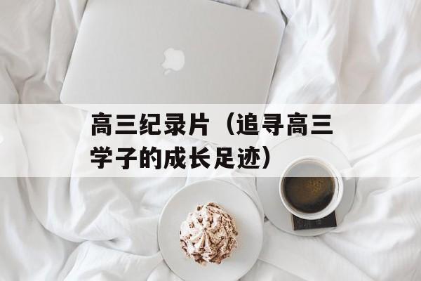高三纪录片（追寻高三学子的成长足迹）-第1张图片-