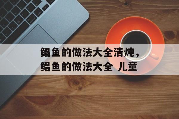 鲳鱼的做法大全清炖，鲳鱼的做法大全 儿童-第1张图片-