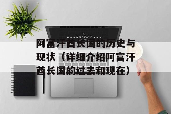 阿富汗酋长国的历史与现状（详细介绍阿富汗酋长国的过去和现在）-第1张图片-