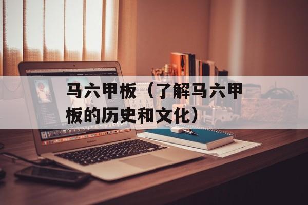 马六甲板（了解马六甲板的历史和文化）-第1张图片-