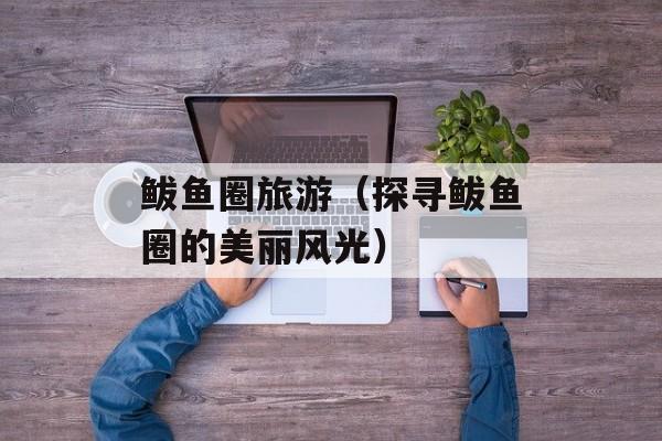 鲅鱼圈旅游（探寻鲅鱼圈的美丽风光）-第1张图片-