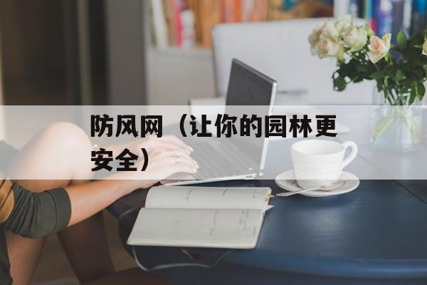 防风网（让你的园林更安全）-第1张图片-