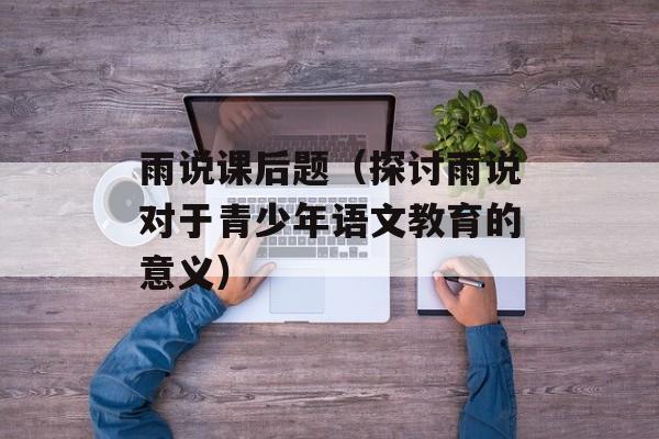 雨说课后题（探讨雨说对于青少年语文教育的意义）-第1张图片-