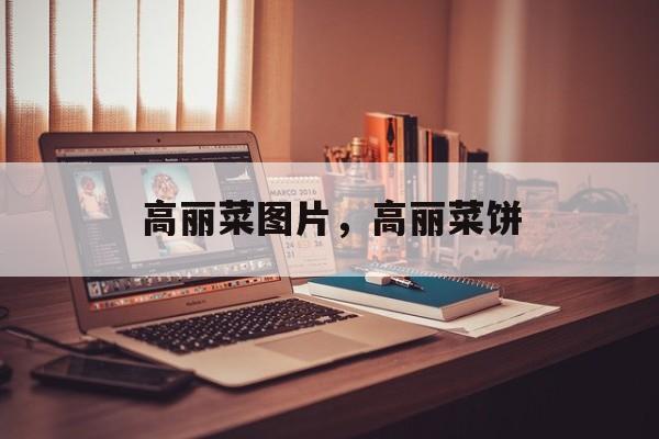 高丽菜图片，高丽菜饼-第1张图片-