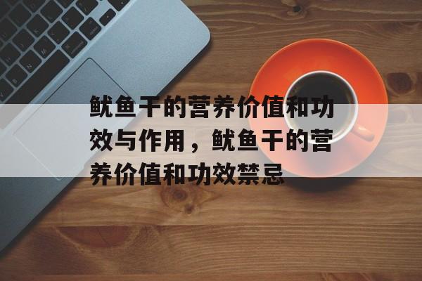 鱿鱼干的营养价值和功效与作用，鱿鱼干的营养价值和功效禁忌-第1张图片-