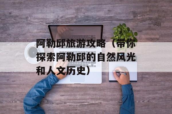 阿勒邱旅游攻略（带你探索阿勒邱的自然风光和人文历史）-第1张图片-