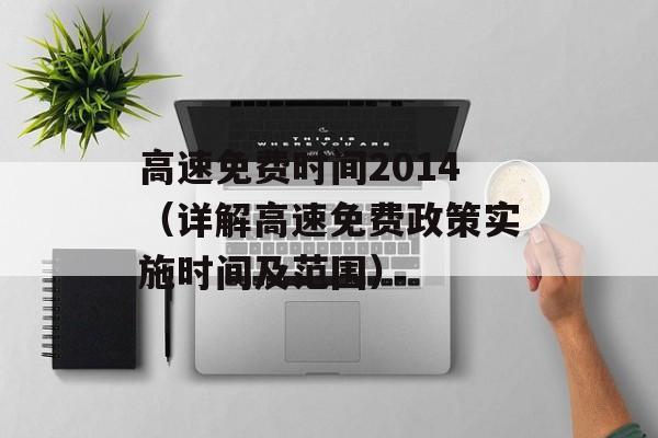 高速免费时间2014（详解高速免费政策实施时间及范围）-第1张图片-