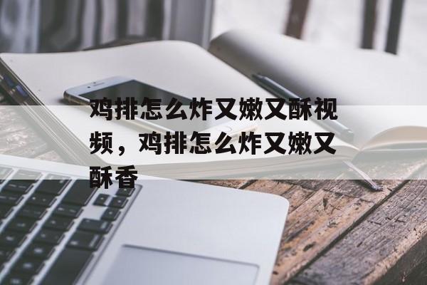 鸡排怎么炸又嫩又酥视频，鸡排怎么炸又嫩又酥香-第1张图片-
