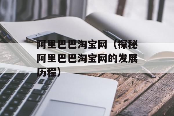 阿里巴巴淘宝网（探秘阿里巴巴淘宝网的发展历程）-第1张图片-