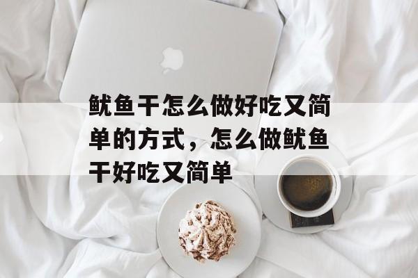 鱿鱼干怎么做好吃又简单的方式，怎么做鱿鱼干好吃又简单-第1张图片-