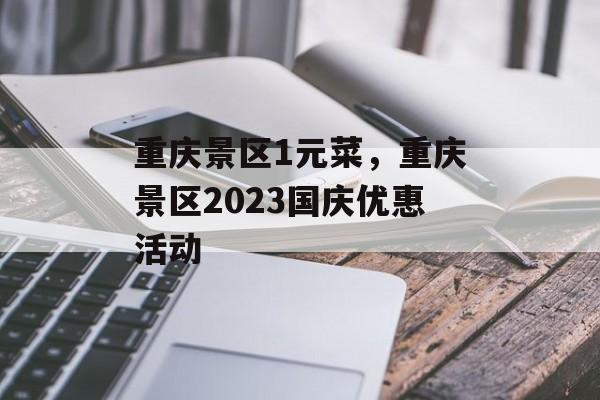 重庆景区1元菜，重庆景区2023国庆优惠活动-第1张图片-