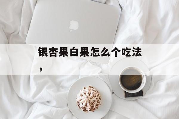 银杏果白果怎么个吃法，-第1张图片-