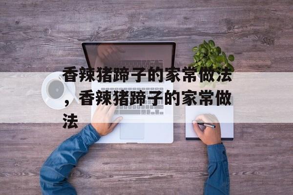 香辣猪蹄子的家常做法，香辣猪蹄子的家常做法-第1张图片-