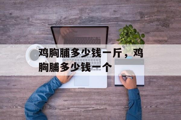 鸡胸脯多少钱一斤，鸡胸脯多少钱一个-第1张图片-