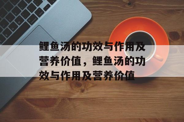 鲤鱼汤的功效与作用及营养价值，鲤鱼汤的功效与作用及营养价值-第1张图片-