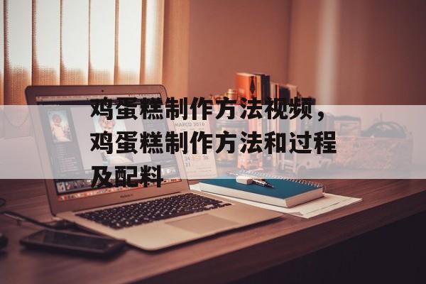 鸡蛋糕制作方法视频，鸡蛋糕制作方法和过程及配料-第1张图片-