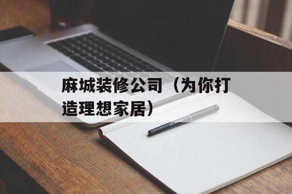 麻城装修公司（为你打造理想家居）-第1张图片-