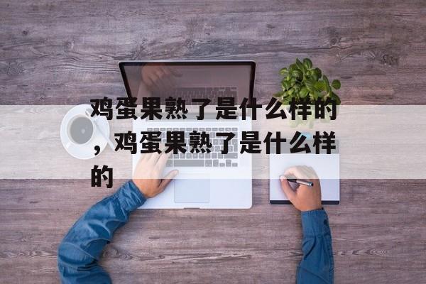 鸡蛋果熟了是什么样的，鸡蛋果熟了是什么样的-第1张图片-