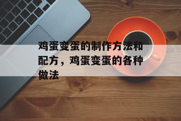 鸡蛋变蛋的制作方法和配方，鸡蛋变蛋的各种做法-第1张图片-