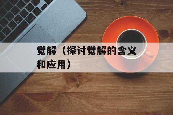 觉解（探讨觉解的含义和应用）-第1张图片-