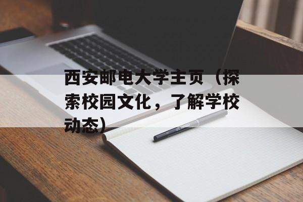 西安邮电大学主页（探索校园文化，了解学校动态）-第1张图片-