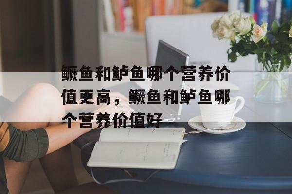 鳜鱼和鲈鱼哪个营养价值更高，鳜鱼和鲈鱼哪个营养价值好-第1张图片-