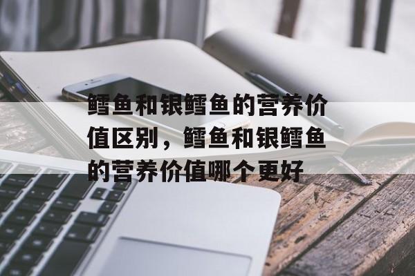 鳕鱼和银鳕鱼的营养价值区别，鳕鱼和银鳕鱼的营养价值哪个更好-第1张图片-