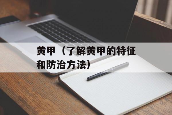 黄甲（了解黄甲的特征和防治方法）-第1张图片-