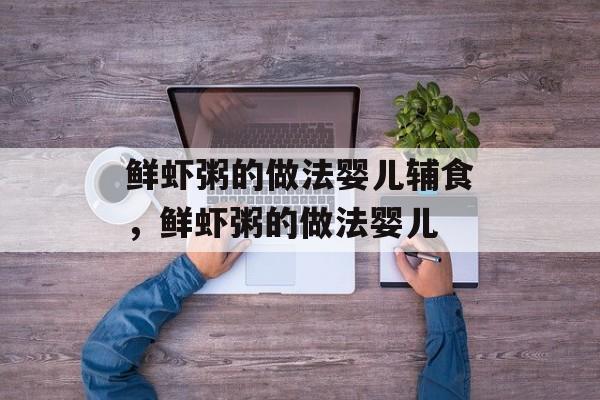 鲜虾粥的做法婴儿辅食，鲜虾粥的做法婴儿-第1张图片-