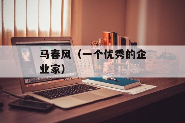 马春风（一个优秀的企业家）-第1张图片-
