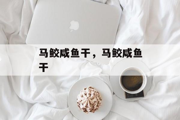 马鲛咸鱼干，马鲛咸鱼干-第1张图片-