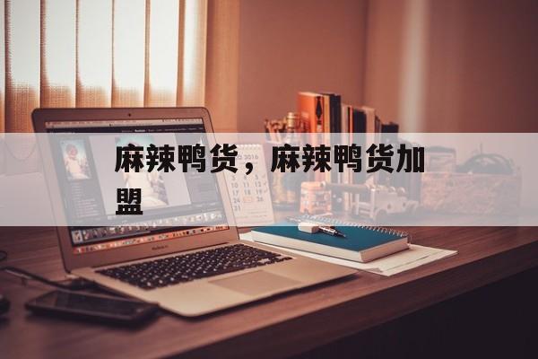 麻辣鸭货，麻辣鸭货加盟-第1张图片-