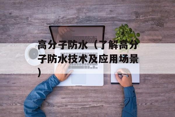 高分子防水（了解高分子防水技术及应用场景）-第1张图片-