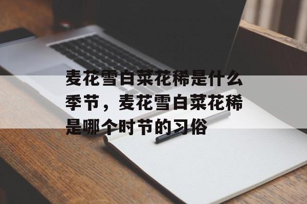 麦花雪白菜花稀是什么季节，麦花雪白菜花稀是哪个时节的习俗-第1张图片-