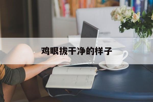 鸡眼拔干净的样子-第1张图片-