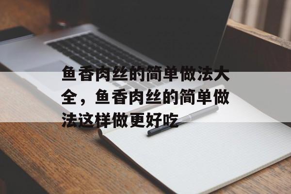 鱼香肉丝的简单做法大全，鱼香肉丝的简单做法这样做更好吃-第1张图片-