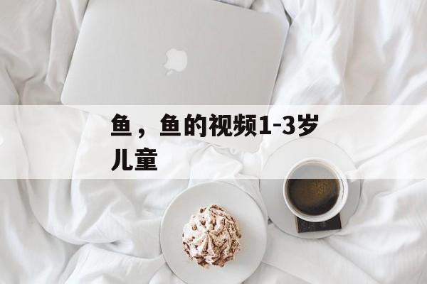 鱼，鱼的视频1-3岁儿童-第1张图片-