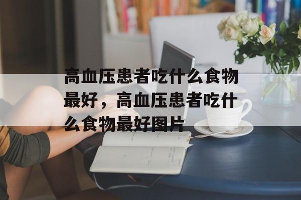 高血压患者吃什么食物最好，高血压患者吃什么食物最好图片-第1张图片-