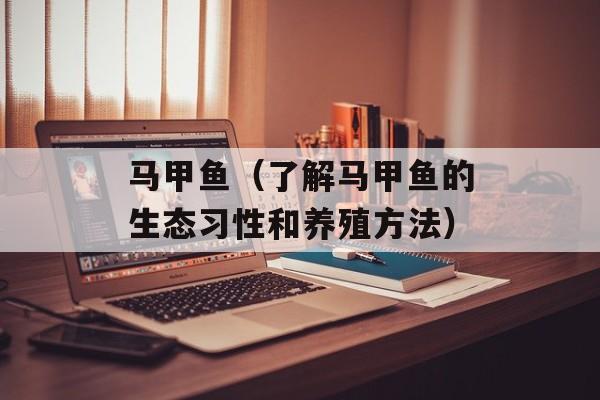 马甲鱼（了解马甲鱼的生态习性和养殖方法）-第1张图片-