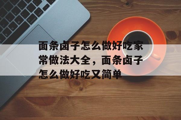 面条卤子怎么做好吃家常做法大全，面条卤子怎么做好吃又简单-第1张图片-