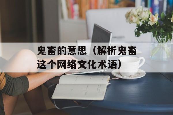 鬼畜的意思（解析鬼畜这个网络文化术语）-第1张图片-
