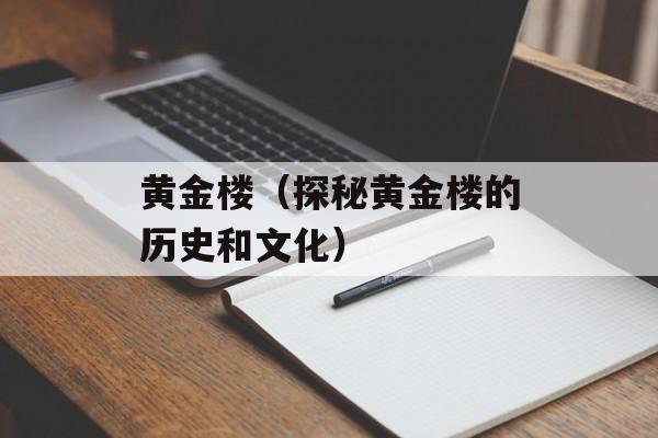 黄金楼（探秘黄金楼的历史和文化）-第1张图片-