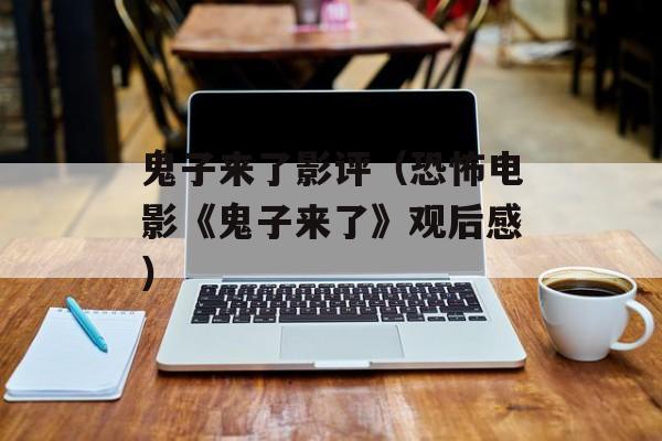 鬼子来了影评（恐怖电影《鬼子来了》观后感）-第1张图片-