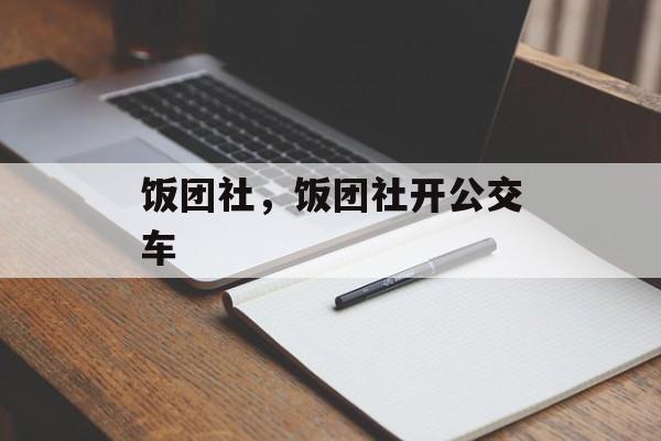 饭团社，饭团社开公交车-第1张图片-