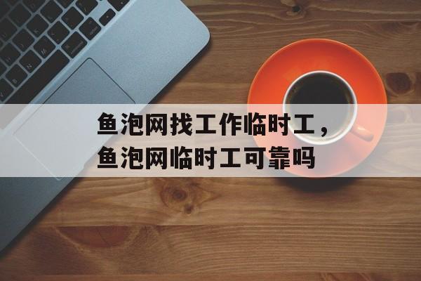 鱼泡网找工作临时工，鱼泡网临时工可靠吗-第1张图片-