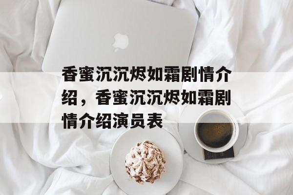 香蜜沉沉烬如霜剧情介绍，香蜜沉沉烬如霜剧情介绍演员表-第1张图片-
