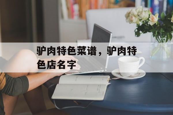 驴肉特色菜谱，驴肉特色店名字-第1张图片-